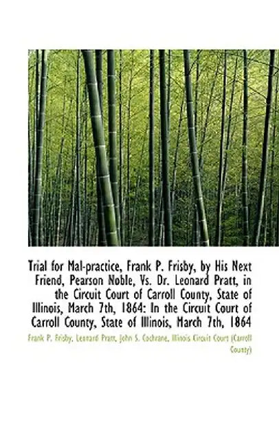 Trial for Mal-Practice, Frank P. Frisby, by His Next Friend, Pearson Noble, vs. Dr. Leonard Pratt, I by Frank P. Frisby