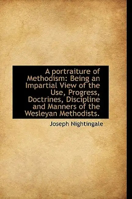 A Portraiture of Methodism: Being an Impartial View of the Use, Progress, Doctrines, Discipline and by Joseph Nightingale