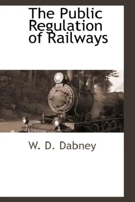 The Public Regulation of Railways by Walter Davis Dabney