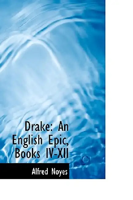 Drake: An English Epic, Books IV-XII by Alfred Noyes