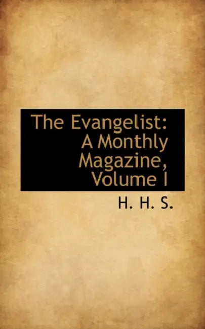 The Evangelist: A Monthly Magazine, Volume I by H. H. S