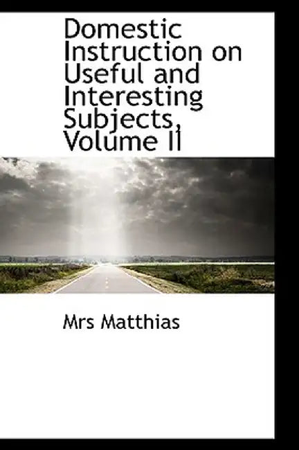 Domestic Instruction on Useful and Interesting Subjects, Volume II by Mrs Matthias