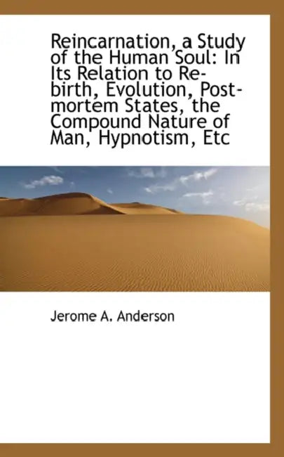 Reincarnation, a Study of the Human Soul: In Its Relation to Re-Birth, Evolution, Post-Mortem States by Jerome A. Anderson