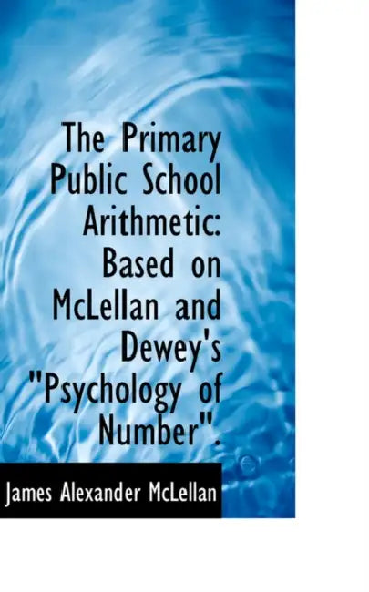 The Primary Public School Arithmetic: Based on McLellan and Dewey's Psychology of Number by James Alexander McLellan