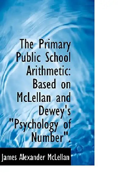 The Primary Public School Arithmetic: Based on McLellan and Dewey's Psychology of Number."" by James Alexander McLellan