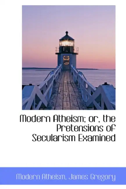 Modern Atheism; Or, the Pretensions of Secularism Examined by Modern Atheism