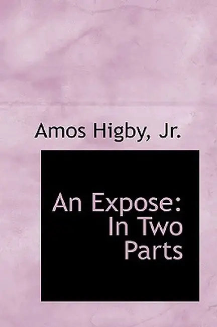 An Expose: In Two Parts by Amos, Jr. Higby