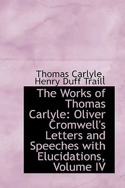 The Works of Thomas Carlyle: Oliver Cromwell's Letters and Speeches with Elucidations, Volume IV by Thomas Carlyle