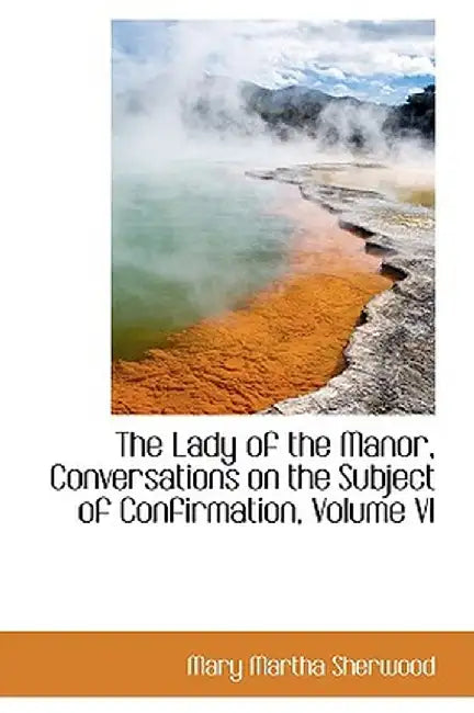 The Lady of the Manor, Conversations on the Subject of Confirmation, Volume VI by Mary Martha Sherwood