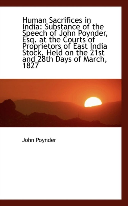 Human Sacrifices in India: Substance of the Speech of John Poynder, Esq. at the Courts of Proprietor by John Poynder