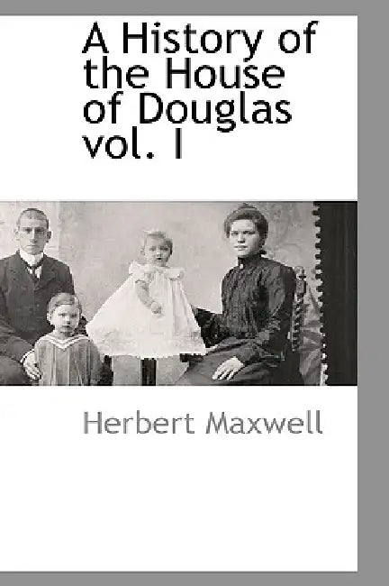 A History of the House of Douglas Vol. I by Herbert Maxwell