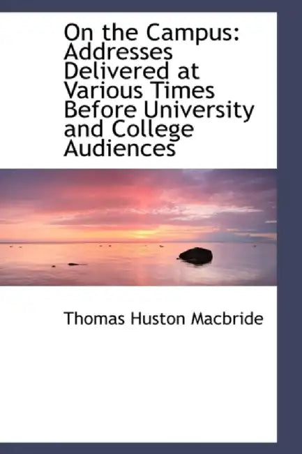 On The Campus: Addresses Delivered at Various Times Before University and College Audiences by Thomas Huston MacBride