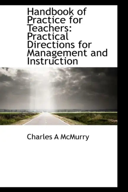 Handbook of Practice for Teachers: Practical Directions for Management and Instruction by Charles Alexander McMurry