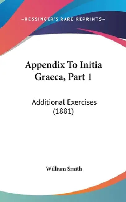 Appendix To Initia Graeca, Part 1: Additional Exercises (1881) by William Smith
