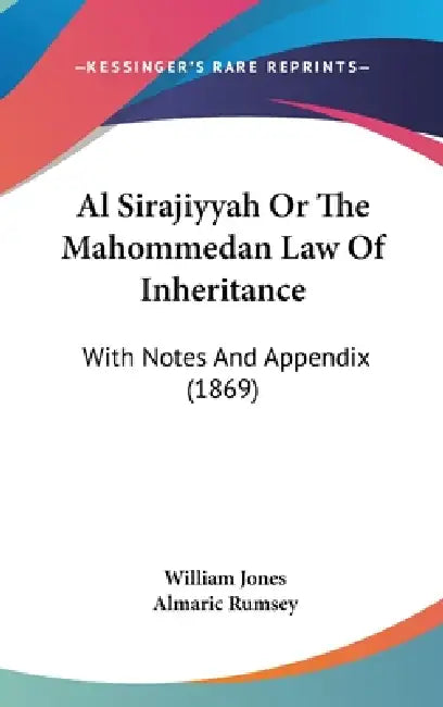Al Sirajiyyah Or The Mahommedan Law Of Inheritance: With Notes And Appendix (1869) by William Jones, Almaric Rumsey