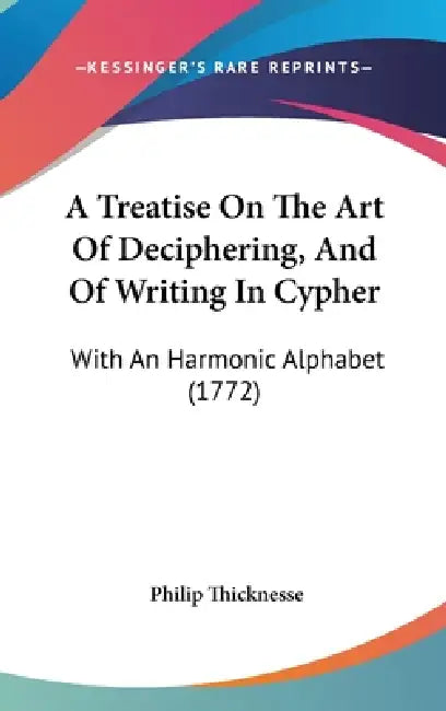 A Treatise On The Art Of Deciphering, And Of Writing In Cypher: With An Harmonic Alphabet (1772) by Philip Thicknesse