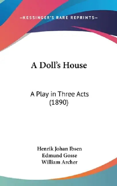 A Doll's House: A Play in Three Acts (1890) by Henrik Johan Ibsen, Edmund Gosse, William Archer