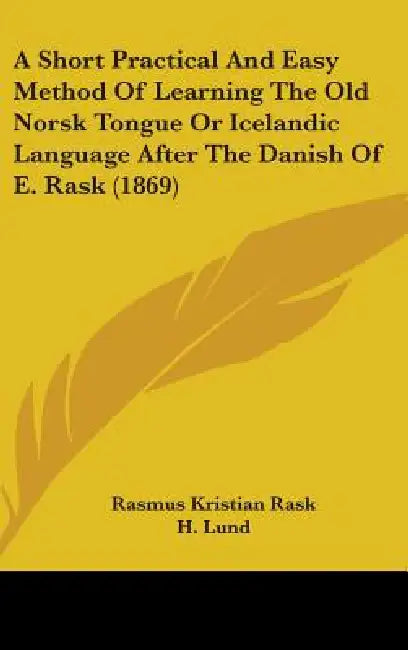 A Short Practical And Easy Method Of Learning The Old Norsk Tongue Or Icelandic Language After The Danish Of E. Rask (1869) by Rasmus Kristian Rask, H. Lund