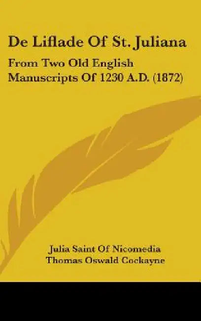 De Liflade Of St. Juliana: From Two Old English Manuscripts Of 1230 A.D. (1872) by Julia Saint of Nicomedia, Thomas Oswald Cockayne, Edmund Brock