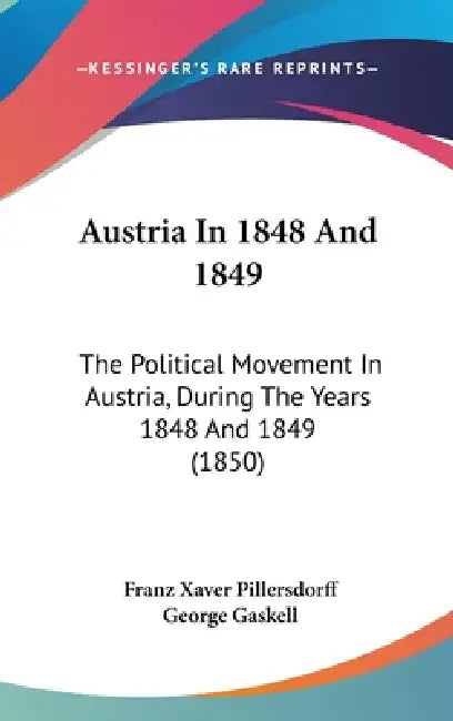 Austria In 1848 And 1849: The Political Movement In Austria, During The Years 1848 And 1849 (1850) by Franz Xaver Pillersdorff, George Gaskell