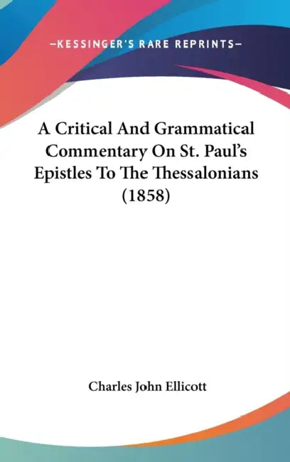 A Critical And Grammatical Commentary On St. Paul's Epistles To The Thessalonians (1858) by Charles John Ellicott