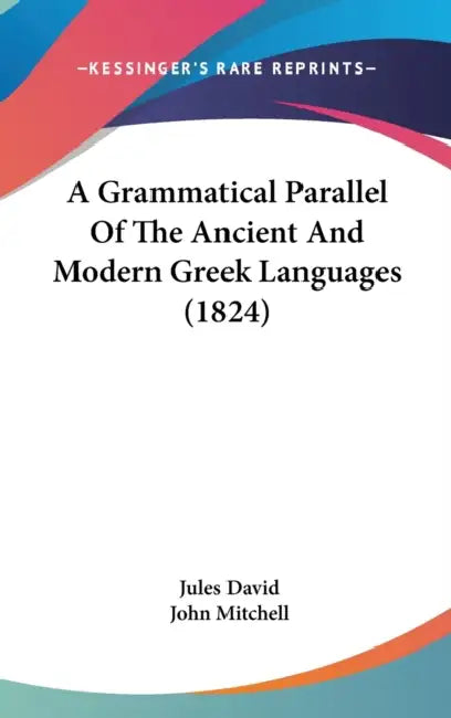 A Grammatical Parallel Of The Ancient And Modern Greek Languages (1824) by Jules David, John Mitchell