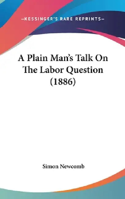 A Plain Man's Talk On The Labor Question (1886) by Simon Newcomb