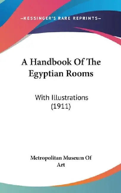 A Handbook Of The Egyptian Rooms: With Illustrations (1911) by Metropolitan Museum of Art