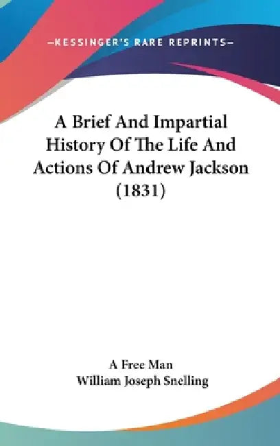 A Brief And Impartial History Of The Life And Actions Of Andrew Jackson (1831) by A. Free Man, William Joseph Snelling