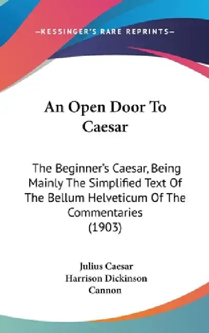 An Open Door To Caesar: The Beginner's Caesar, Being Mainly The Simplified Text Of The Bellum Helveticum Of The Commentaries (1903) by Julius Caesar, Harrison Dickinson Cannon