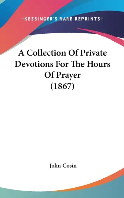 A Collection Of Private Devotions For The Hours Of Prayer (1867) by John Cosin