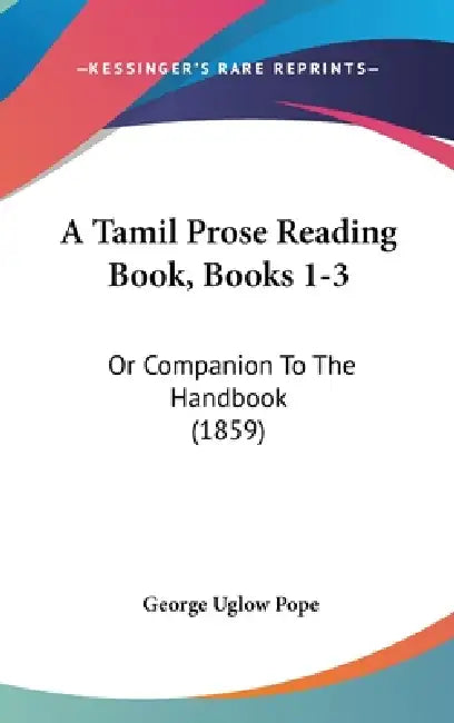 A Tamil Prose Reading Book, Books 1-3: Or Companion To The Handbook (1859) by George Uglow Pope