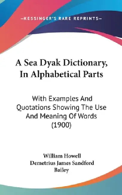 A Sea Dyak Dictionary, In Alphabetical Parts: With Examples And Quotations Showing The Use And Meaning Of Words (1900) by William Howell, Demetrius James Sandford Bailey