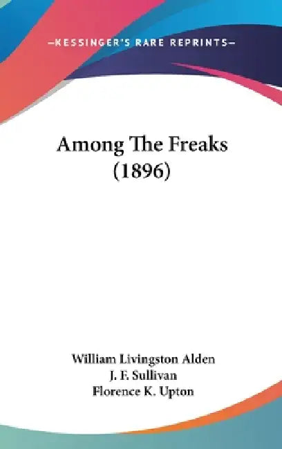 Among The Freaks (1896) by William Livingston Alden, J. F. Sullivan, Florence K. Upton