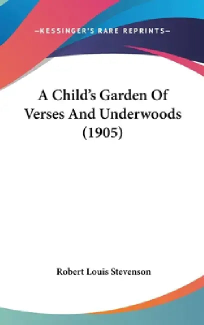 A Child's Garden Of Verses And Underwoods (1905) by Robert Louis Stevenson