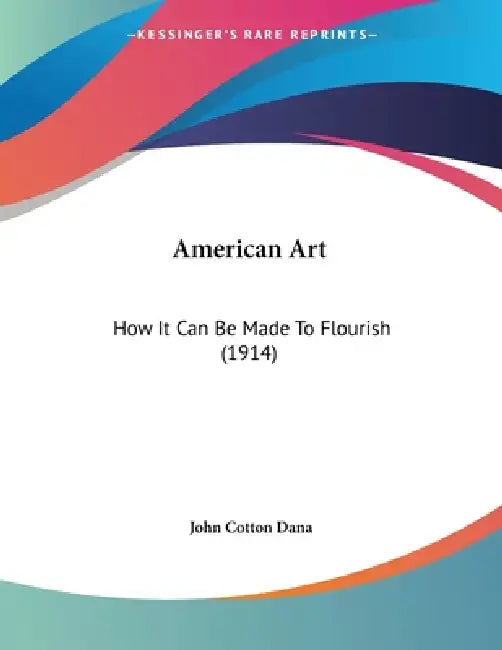American Art: How It Can Be Made To Flourish (1914) by John Cotton Dana
