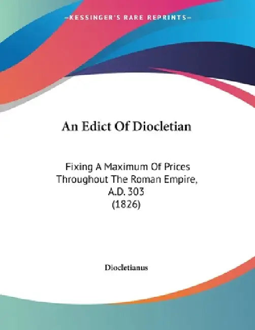 An Edict Of Diocletian: Fixing A Maximum Of Prices Throughout The Roman Empire, A.D. 303 (1826) by Diocletianus