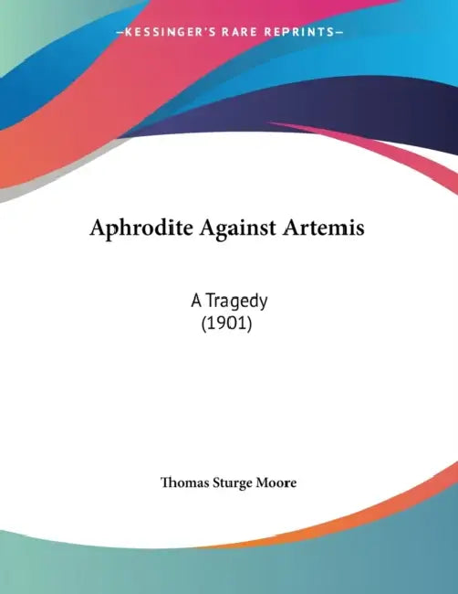 Aphrodite Against Artemis: A Tragedy (1901) by Thomas Sturge Moore