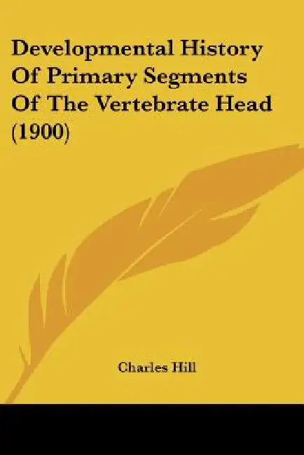 Developmental History Of Primary Segments Of The Vertebrate Head (1900) by Charles Hill