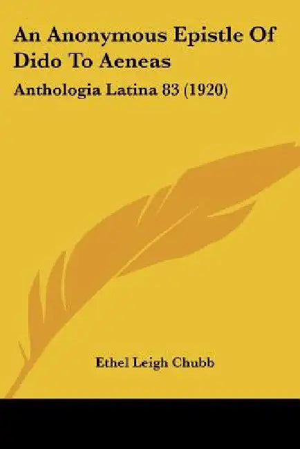 An Anonymous Epistle Of Dido To Aeneas: Anthologia Latina 83 (1920) by Ethel Leigh Chubb