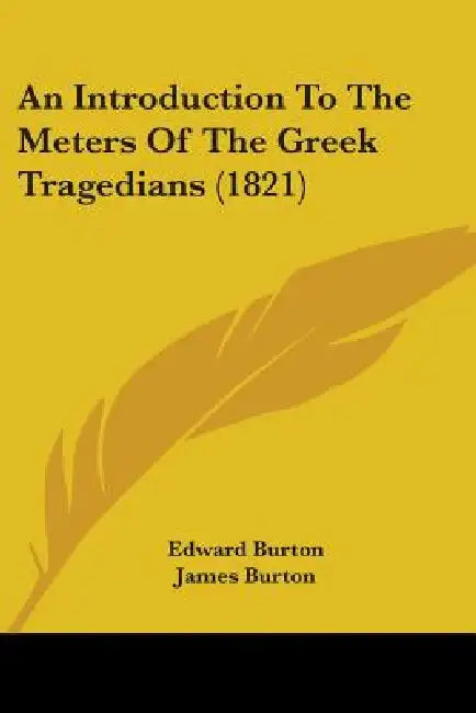 An Introduction To The Meters Of The Greek Tragedians (1821) by Edward Burton, James Burton