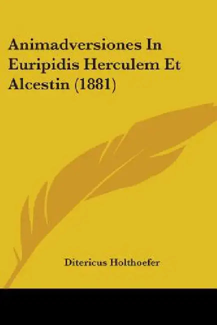Animadversiones In Euripidis Herculem Et Alcestin (1881) by Ditericus Holthoefer