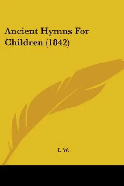 Ancient Hymns For Children (1842) by I. W.