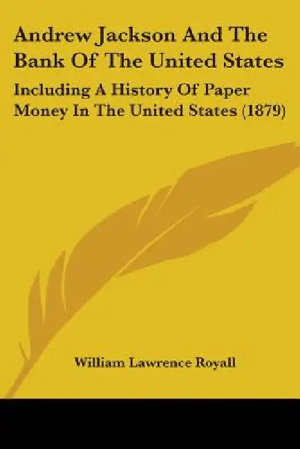 Andrew Jackson And The Bank Of The United States: Including A History Of Paper Money In The United States (1879) by William Lawrence Royall