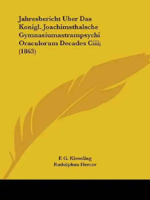 Jahresbericht Uber Das Konigl. Joachimsthalsche Gymnasiumastrampsychi Oraculorum Decades Ciii; (1863) by F. G. Kiessling, Rudolphus Hercer