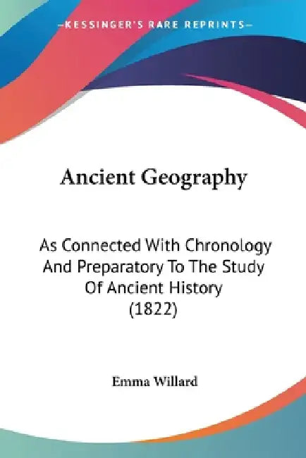 Ancient Geography: As Connected With Chronology And Preparatory To The Study Of Ancient History (1822) by Emma Willard
