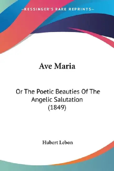 Ave Maria: Or The Poetic Beauties Of The Angelic Salutation (1849) by Hubert Lebon