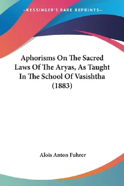 Aphorisms On The Sacred Laws Of The Aryas, As Taught In The School Of Vasishtha (1883) by Alois Anton Fuhrer