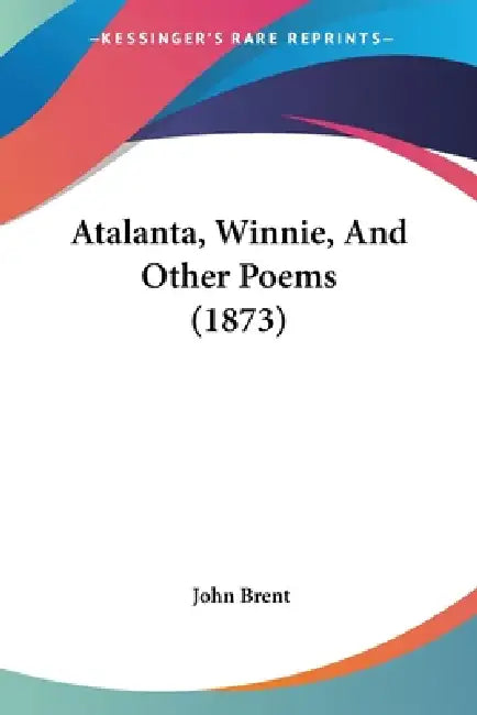 Atalanta, Winnie, And Other Poems (1873) by John Brent