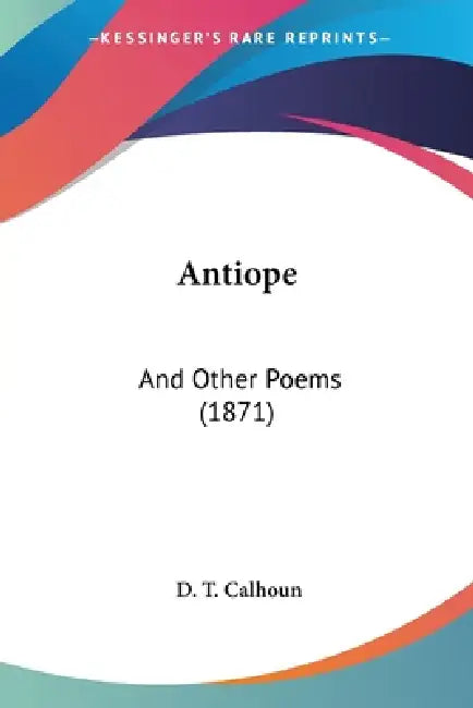 Antiope: And Other Poems (1871) by D. T. Calhoun